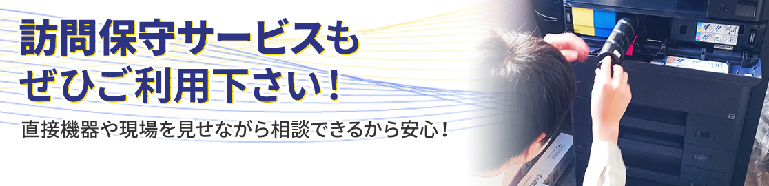 訪問保守サービスもぜひご利用下さい!詳しくはこちら